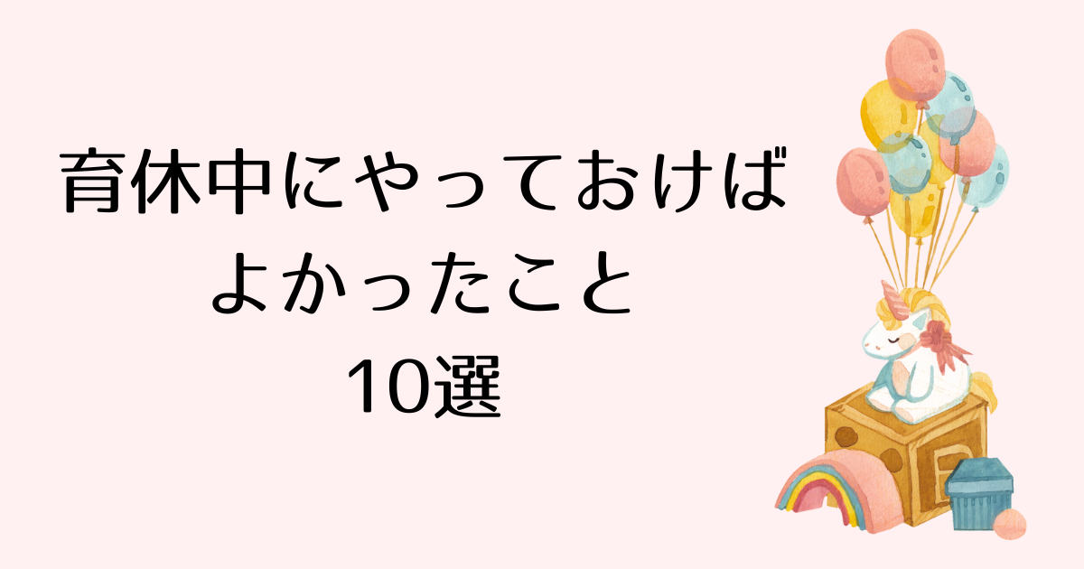 育休中にやっておけばよかったこと10選